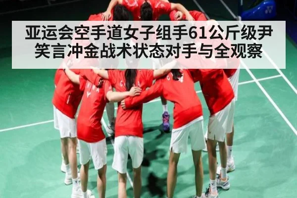 亚运会空手道女子组手61公斤级尹笑言冲金战术状态对手与全观察(NG28)