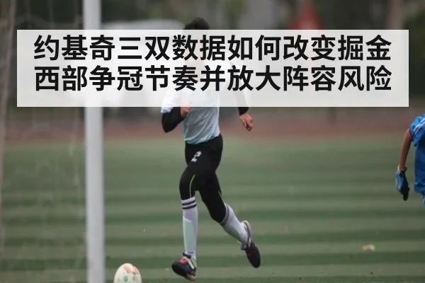 约基奇三双数据如何改变掘金西部争冠节奏并放大阵容风险 | NG28