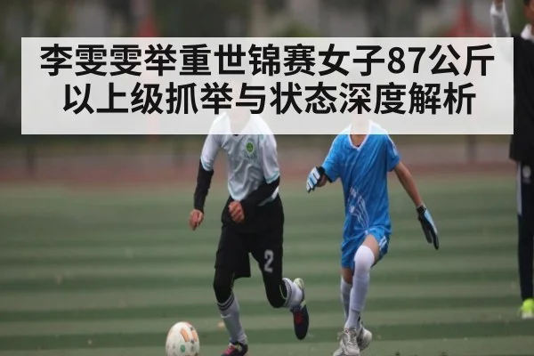 李雯雯举重世锦赛女子87公斤以上级抓举与状态深度解析 | NG28